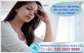 Phá thai có ảnh hưởng đến sức khỏe sinh sản sau này không?